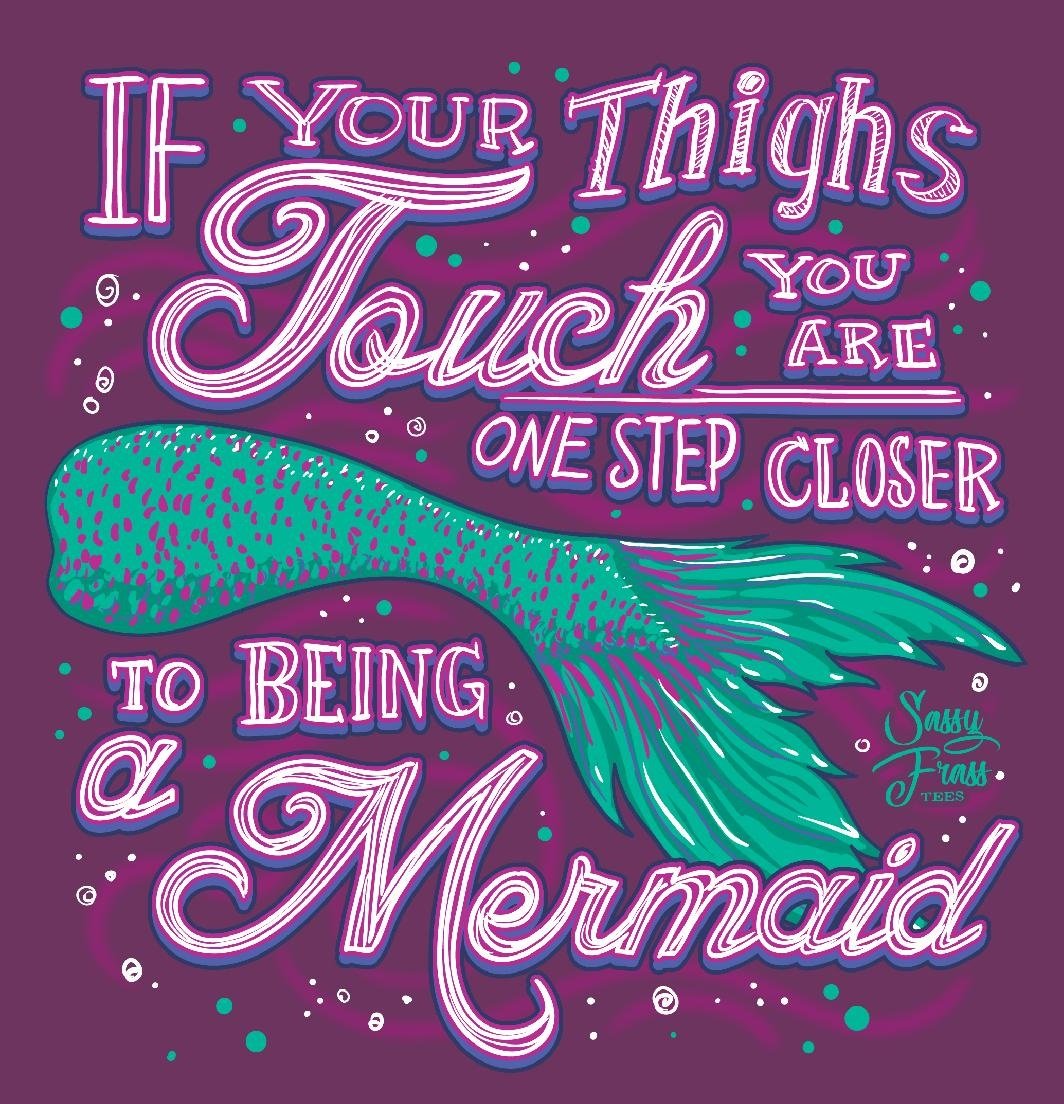 Sassy Frass Thighs Touch One Step Closer to Being a Mermaid Girlie T Shirt
